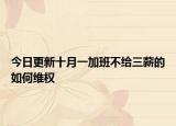 今日更新十月一加班不给三薪的如何维权