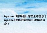 iqooneo3游戏倒计时怎么不显示（iqooneo手机时间显示不准确怎么办）