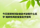 今日更新姓刘缺金缺木缺起什么名字 婉转悦耳的宝宝名字吉利