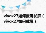 vivox27如何截屏长屏（vivox27如何截屏）