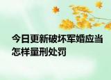 今日更新破坏军婚应当怎样量刑处罚