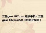 三星gear fit2 pro 连接手机（三星gear fit2pro怎么开启阻止模式）