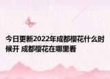 今日更新2022年成都樱花什么时候开 成都樱花在哪里看