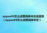oppoa93怎么设置简体中文去回答（oppoa93怎么设置简体中文）