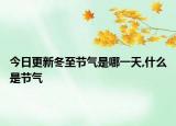今日更新冬至节气是哪一天,什么是节气