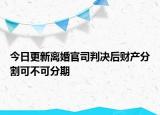 今日更新离婚官司判决后财产分割可不可分期