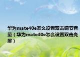 华为mate40e怎么设置双击调节音量（华为mate40e怎么设置双击亮屏）