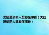 美团邀请新人奖励在哪看（美团邀请新人奖励在哪看）