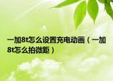 一加8t怎么设置充电动画（一加8t怎么拍微距）