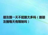 朋友圈一天不能删太多吗（删朋友圈每天有限制吗）