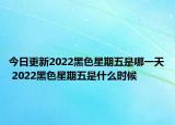 今日更新2022黑色星期五是哪一天 2022黑色星期五是什么时候