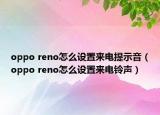 oppo reno怎么设置来电提示音（oppo reno怎么设置来电铃声）