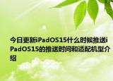 今日更新iPadOS15什么时候推送iPadOS15的推送时间和适配机型介绍