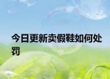 今日更新卖假鞋如何处罚