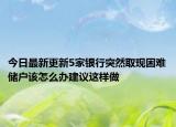 今日最新更新5家银行突然取现困难储户该怎么办建议这样做