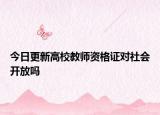 今日更新高校教师资格证对社会开放吗