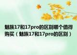 魅族17和17pro的区别哪个值得购买（魅族17和17pro的区别）