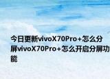 今日更新vivoX70Pro+怎么分屏vivoX70Pro+怎么开启分屏功能