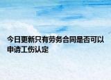 今日更新只有劳务合同是否可以申请工伤认定