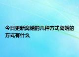 今日更新离婚的几种方式离婚的方式有什么