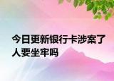 今日更新银行卡涉案了人要坐牢吗
