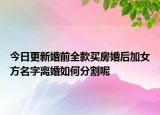 今日更新婚前全款买房婚后加女方名字离婚如何分割呢