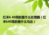 红米k 40用的是什么处理器（红米k40用的是什么马达）