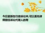 今日更新在行政诉讼中,可以委托律师担任诉讼代理人的有