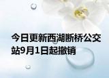 今日更新西湖断桥公交站9月1日起撤销