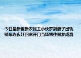 今日最新更新农民工小伙梦到妻子出轨 骑车连夜赶回家开门当场愣住噩梦成真