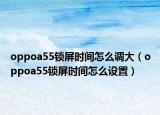 oppoa55锁屏时间怎么调大（oppoa55锁屏时间怎么设置）