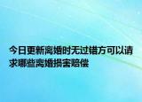 今日更新离婚时无过错方可以请求哪些离婚损害赔偿