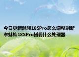 今日更新魅族18SPro怎么调整刷新率魅族18SPro搭载什么处理器