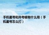 手机星号和井号键有什么用（手机星号怎么打）