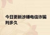 今日更新涉嫌电信诈骗判多久