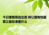 今日更新擅自出卖 转让国有档案罪立案标准是什么