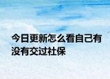 今日更新怎么看自己有没有交过社保