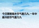 今日更新雨水节气是几九,一年中最冷的节气是几九