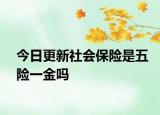今日更新社会保险是五险一金吗