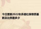今日更新2022年承德社保缴费基数及比例是多少