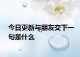 今日更新与朋友交下一句是什么