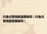抖音点赞有数量限制吗（抖音点赞有数量限制吗）