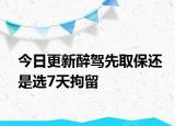 今日更新醉驾先取保还是选7天拘留