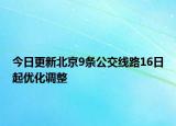 今日更新北京9条公交线路16日起优化调整