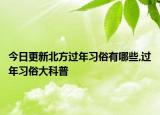今日更新北方过年习俗有哪些,过年习俗大科普