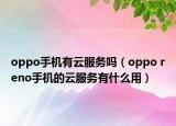 oppo手机有云服务吗（oppo reno手机的云服务有什么用）