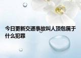 今日更新交通事故叫人顶包属于什么犯罪