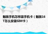 魅族手机怎样装手机卡（魅族16T怎么安装SIM卡）