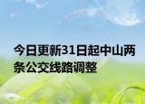今日更新31日起中山两条公交线路调整