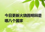 今日更新火烧圆明园是哪八个国家